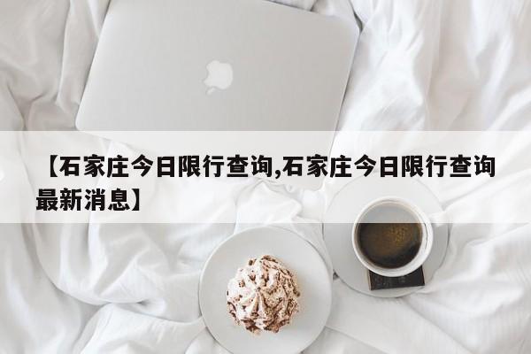 【石家庄今日限行查询,石家庄今日限行查询最新消息】