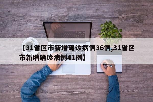 【31省区市新增确诊病例36例,31省区市新增确诊病例41例】