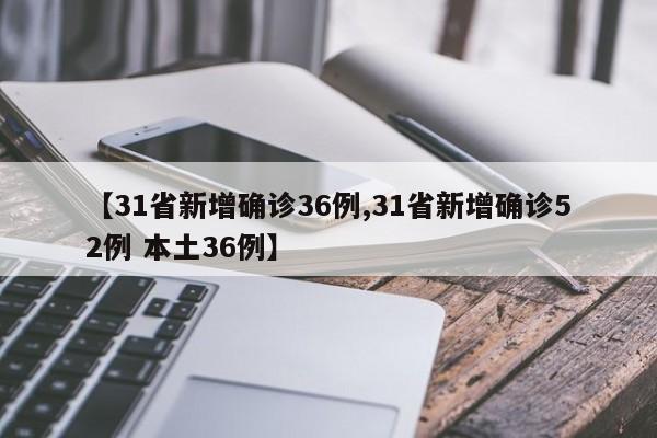 【31省新增确诊36例,31省新增确诊52例 本土36例】