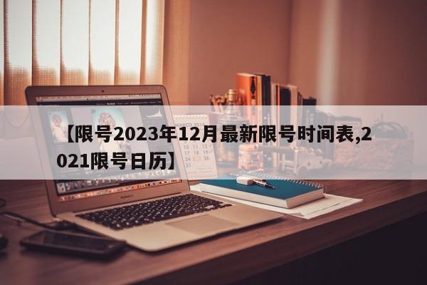 【限号2023年12月最新限号时间表,2021限号日历】