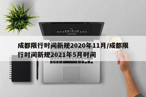 成都限行时间新规2020年11月/成都限行时间新规2021年5月时间