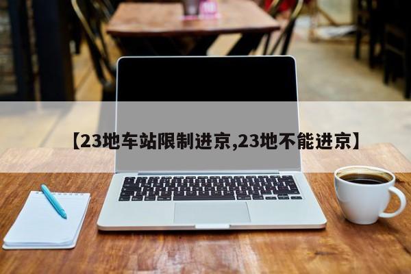 【23地车站限制进京,23地不能进京】