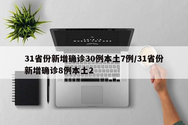 31省份新增确诊30例本土7例/31省份新增确诊8例本土2