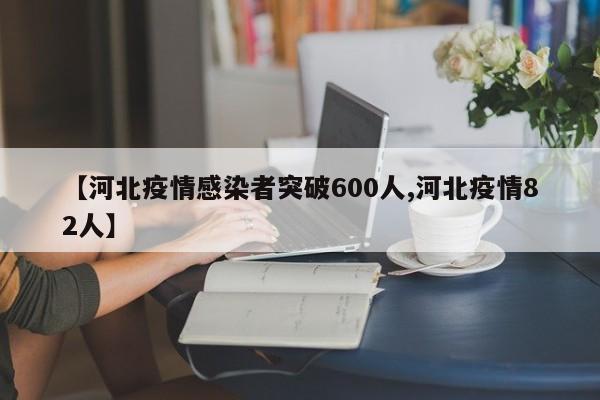 【河北疫情感染者突破600人,河北疫情82人】