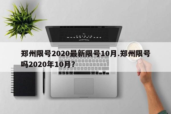 郑州限号2020最新限号10月.郑州限号吗2020年10月？