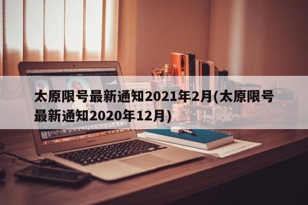 太原限号最新通知2021年2月(太原限号最新通知2020年12月)