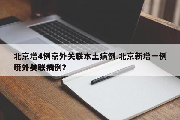 北京增4例京外关联本土病例.北京新增一例境外关联病例？