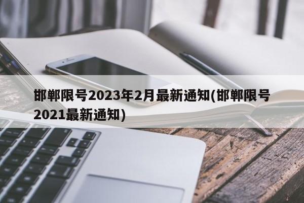 邯郸限号2023年2月最新通知(邯郸限号2021最新通知)