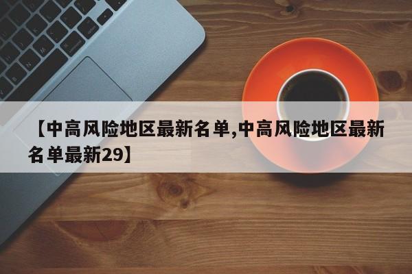 【中高风险地区最新名单,中高风险地区最新名单最新29】