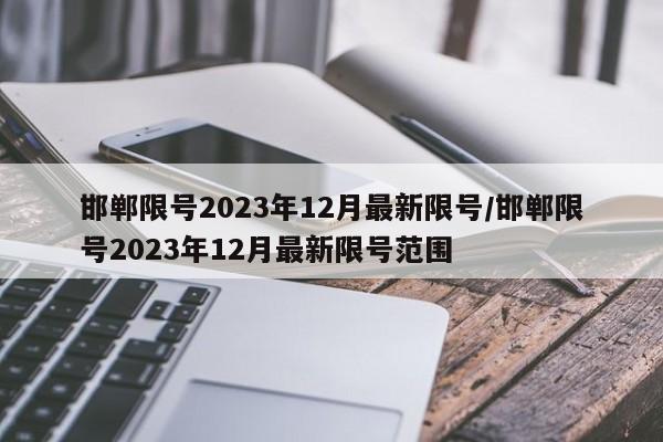 邯郸限号2023年12月最新限号/邯郸限号2023年12月最新限号范围