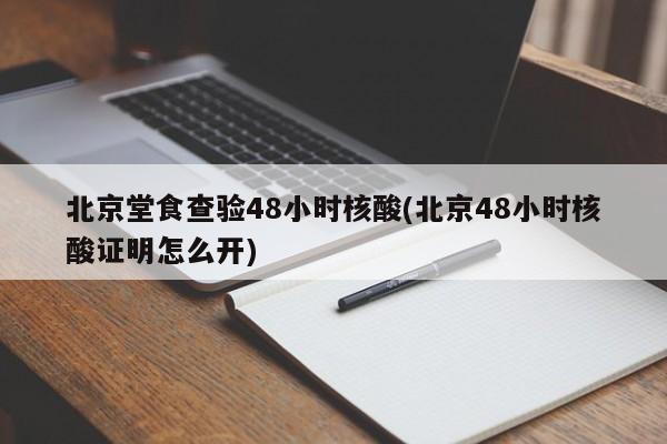 北京堂食查验48小时核酸(北京48小时核酸证明怎么开)