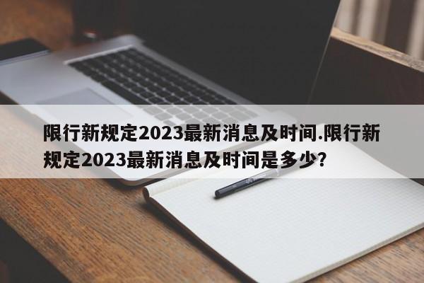 限行新规定2023最新消息及时间.限行新规定2023最新消息及时间是多少？