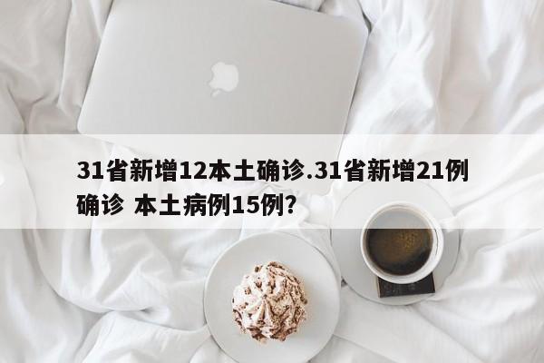 31省新增12本土确诊.31省新增21例确诊 本土病例15例？