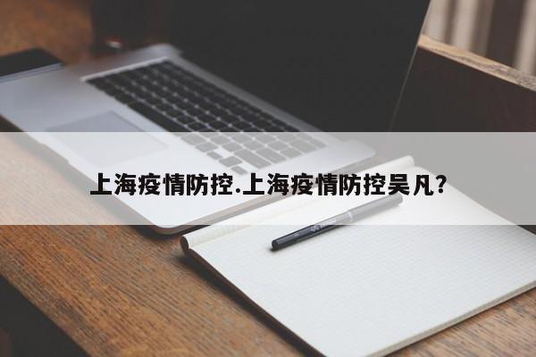 上海疫情防控.上海疫情防控吴凡？