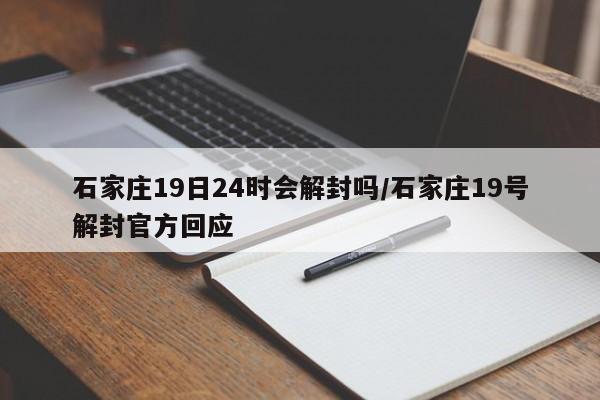 石家庄19日24时会解封吗/石家庄19号解封官方回应