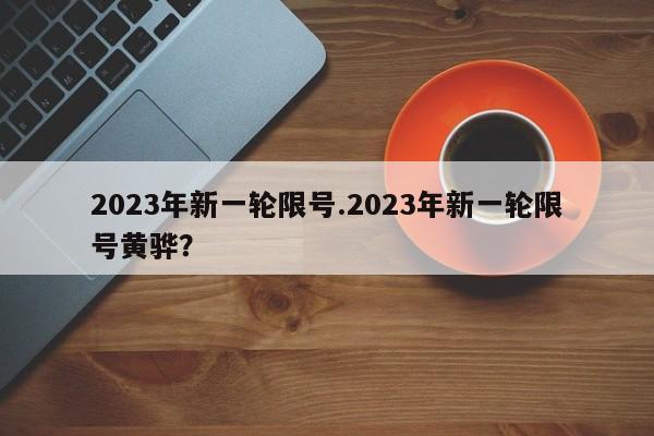 2023年新一轮限号.2023年新一轮限号黄骅？