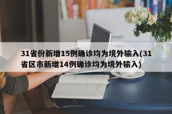 31省份新增15例确诊均为境外输入(31省区市新增14例确诊均为境外输入)