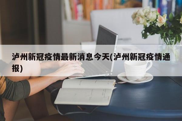 泸州新冠疫情最新消息今天(泸州新冠疫情通报)