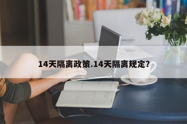 14天隔离政策.14天隔离规定？