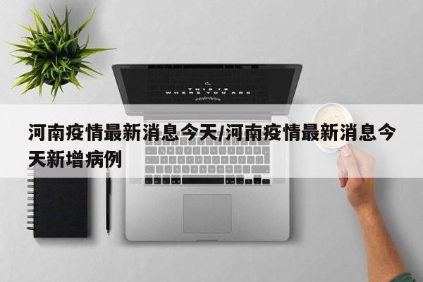 河南疫情最新消息今天/河南疫情最新消息今天新增病例