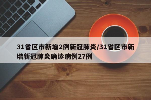 31省区市新增2例新冠肺炎/31省区市新增新冠肺炎确诊病例27例