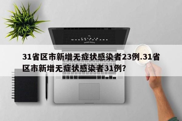 31省区市新增无症状感染者23例.31省区市新增无症状感染者31例？