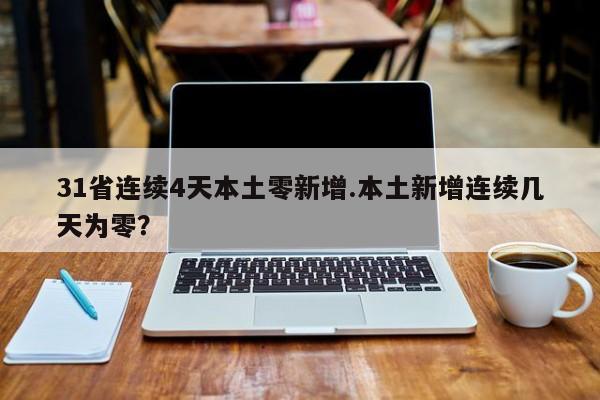 31省连续4天本土零新增.本土新增连续几天为零？