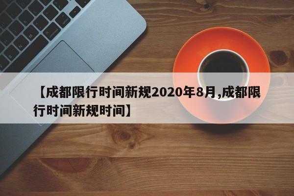 【成都限行时间新规2020年8月,成都限行时间新规时间】