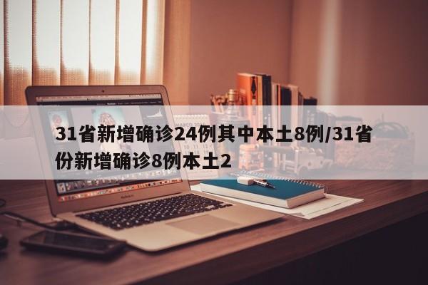 31省新增确诊24例其中本土8例/31省份新增确诊8例本土2