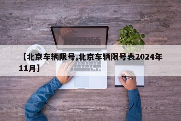 【北京车辆限号,北京车辆限号表2024年11月】