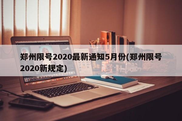 郑州限号2020最新通知5月份(郑州限号2020新规定)