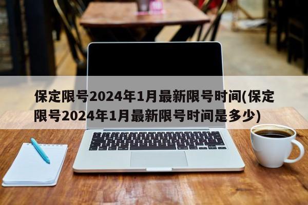 保定限号2024年1月最新限号时间(保定限号2024年1月最新限号时间是多少)