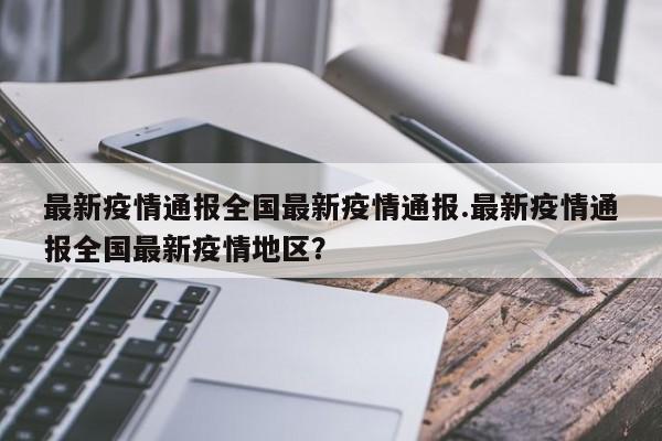 最新疫情通报全国最新疫情通报.最新疫情通报全国最新疫情地区？