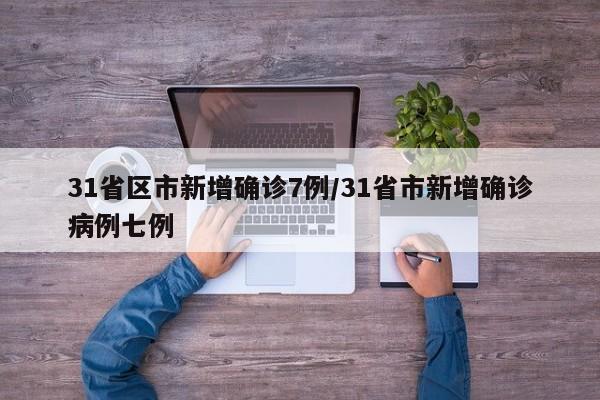 31省区市新增确诊7例/31省市新增确诊病例七例