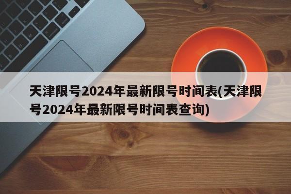 天津限号2024年最新限号时间表(天津限号2024年最新限号时间表查询)