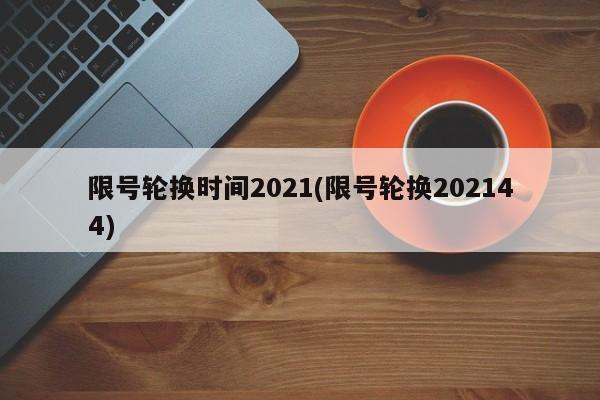 限号轮换时间2021(限号轮换202144)