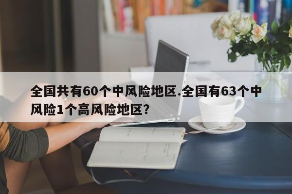 全国共有60个中风险地区.全国有63个中风险1个高风险地区？