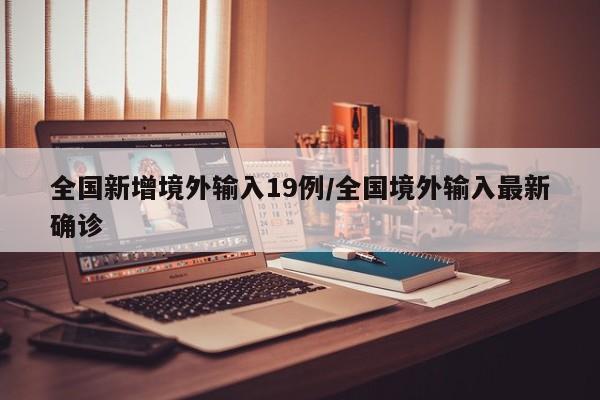 全国新增境外输入19例/全国境外输入最新确诊