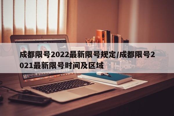 成都限号2022最新限号规定/成都限号2021最新限号时间及区域