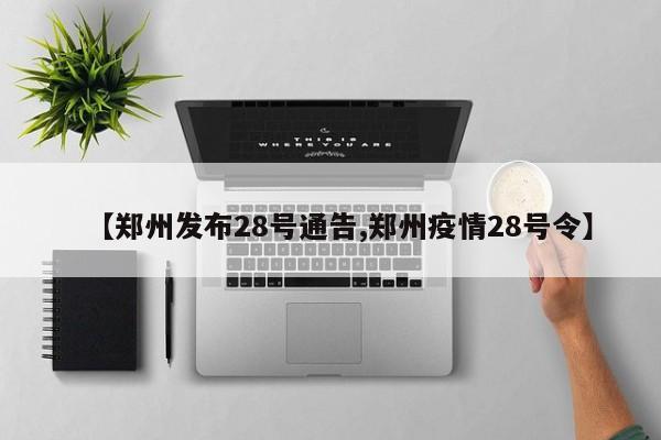 【郑州发布28号通告,郑州疫情28号令】