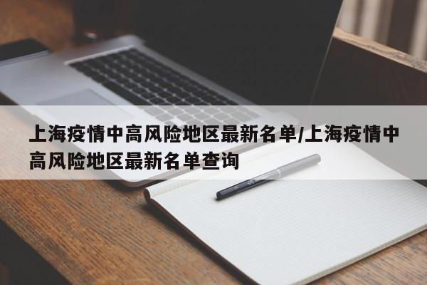 上海疫情中高风险地区最新名单/上海疫情中高风险地区最新名单查询