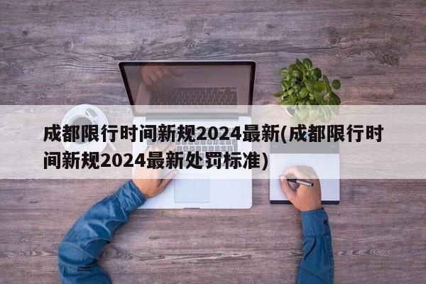 成都限行时间新规2024最新(成都限行时间新规2024最新处罚标准)