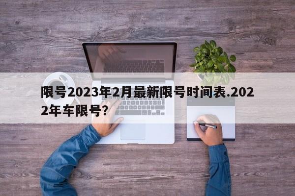 限号2023年2月最新限号时间表.2022年车限号？