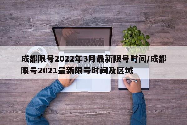 成都限号2022年3月最新限号时间/成都限号2021最新限号时间及区域