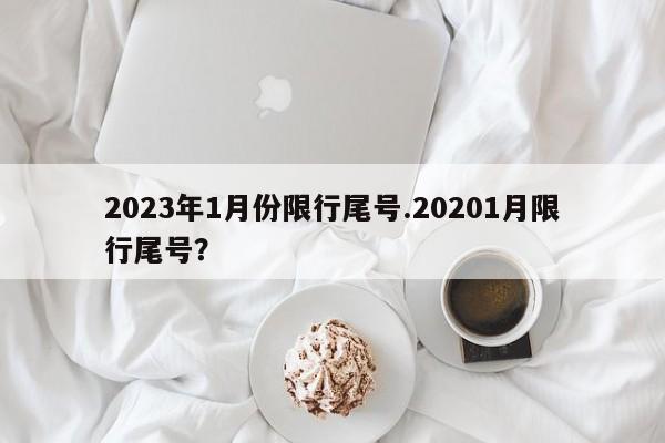 2023年1月份限行尾号.20201月限行尾号？