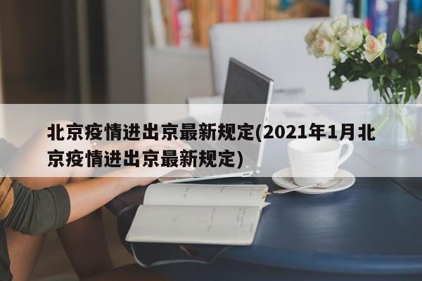 北京疫情进出京最新规定(2021年1月北京疫情进出京最新规定)