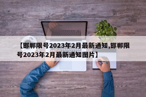 【邯郸限号2023年2月最新通知,邯郸限号2023年2月最新通知图片】