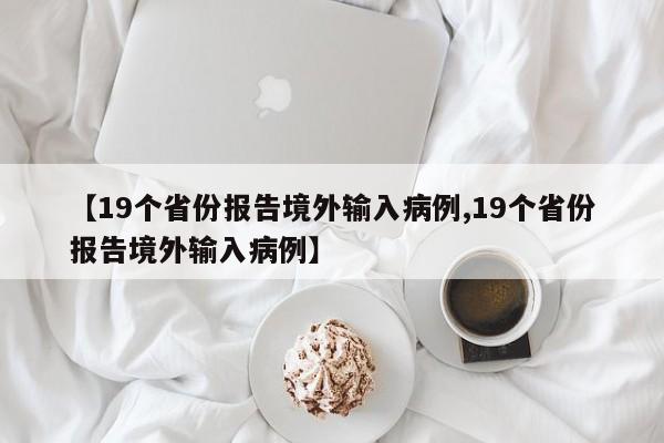 【19个省份报告境外输入病例,19个省份报告境外输入病例】