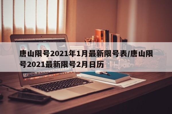 唐山限号2021年1月最新限号表/唐山限号2021最新限号2月日历