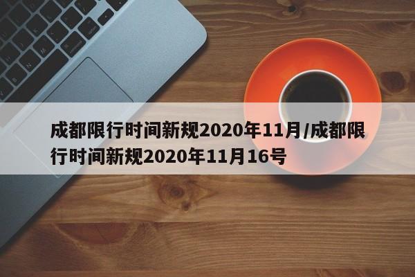 成都限行时间新规2020年11月/成都限行时间新规2020年11月16号